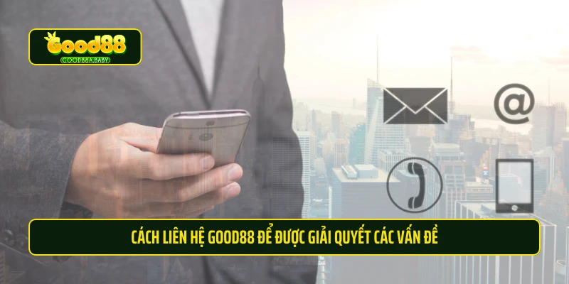 Cách liên hệ Good88 để được giải quyết các vấn đề