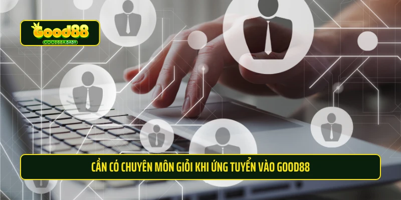 Cần có chuyên môn giỏi khi ứng tuyển vào Good88