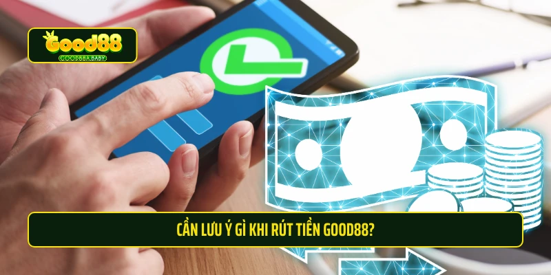 Cần lưu ý gì khi rút tiền Good88?