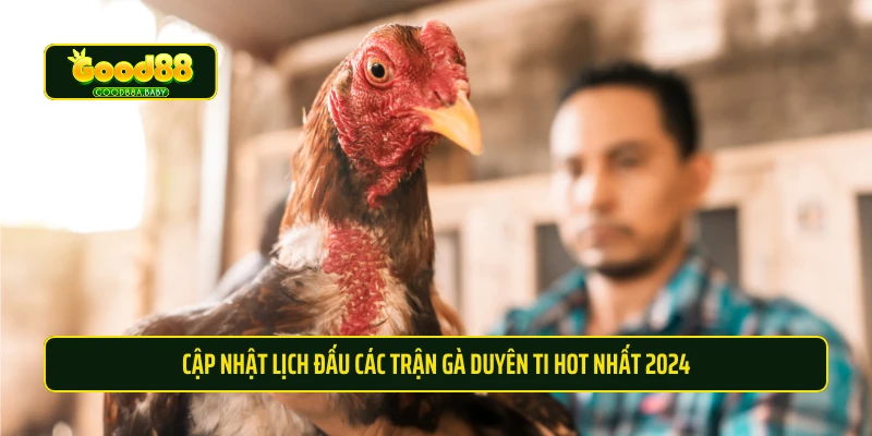 Cập nhật lịch đấu các trận gà Duyên Ti HOT nhất 2024