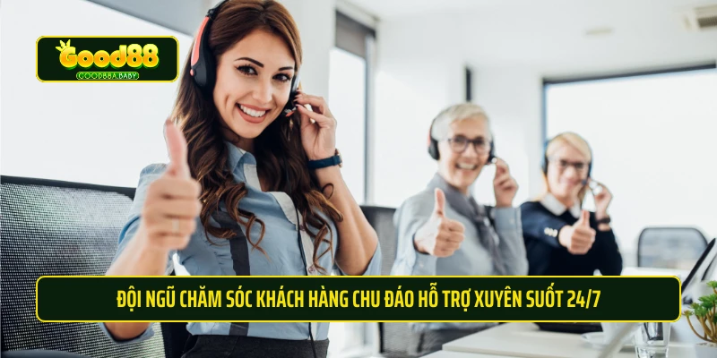 Đội ngũ chăm sóc khách hàng chu đáo hỗ trợ xuyên suốt 24/7