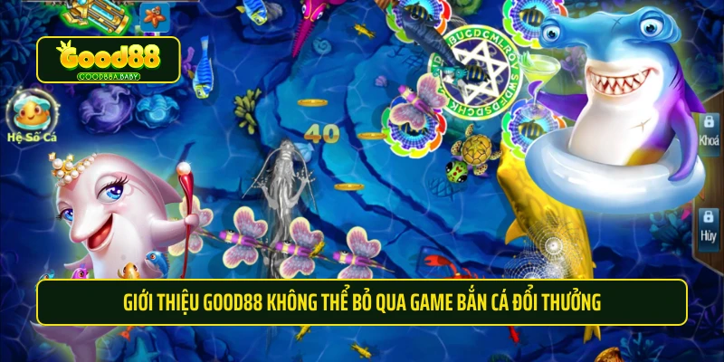 Giới thiệu Good88 không thể bỏ qua game bắn cá đổi thưởng