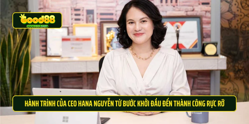 Hành trình của CEO Hana Nguyễn từ bước khởi đầu đến thành công rực rỡ