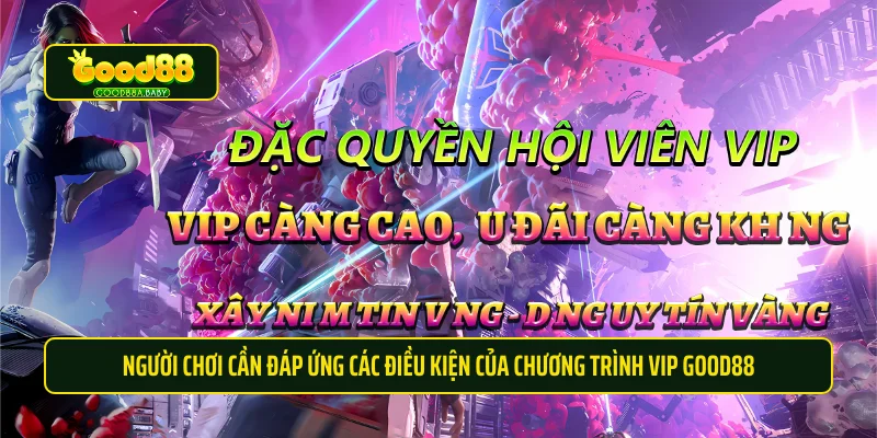 Người chơi cần đáp ứng các điều kiện của chương trình VIP Good88