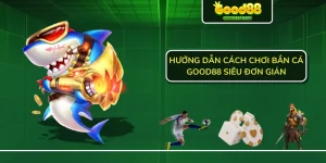 Bắn Cá Good88 | Hướng Dẫn Cách Chơi Game Cho Tân Thủ 2024